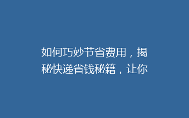如何巧妙节省费用,揭秘快递省钱秘籍,让你轻松省下大笔开支!