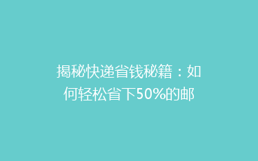 揭秘快递省钱秘籍:如何轻松省下50%的邮费,你真的做到了吗?
