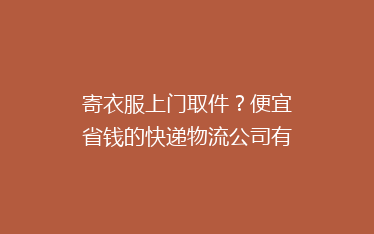 寄衣服上门取件?便宜省钱的快递物流公司有哪些