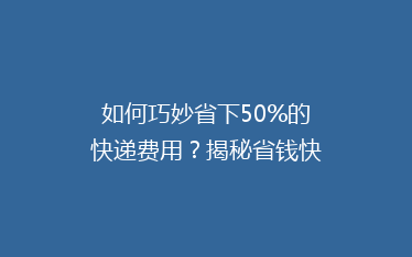 如何巧妙省下50%的快递费用?揭秘省钱快递技巧大揭秘!