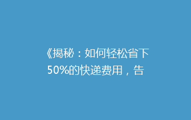 《揭秘:如何轻松省下50%的快递费用,告别高价邮寄烦恼?》