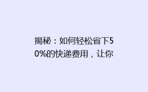 揭秘:如何轻松省下50%的快递费用,让你购物更实惠!
