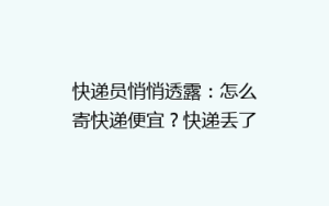 快递员悄悄透露:怎么寄快递便宜?快递丢了这样做找得更快!