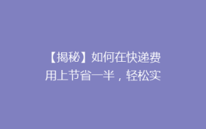 【揭秘】如何在快递费用上节省一半,轻松实现省钱快递攻略!