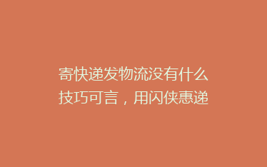寄快递发物流没有什么技巧可言,用闪侠惠递寄快递没麻烦事儿