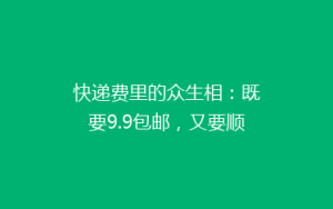 快递费里的众生相:既要9.9包邮,又要顺丰式服务?