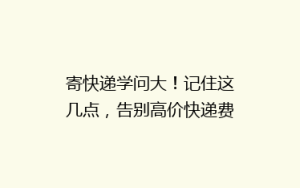 寄快递学问大!记住这几点,告别高价快递费不踩雷
