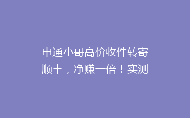 申通小哥高价收件转寄顺丰，净赚一倍！实测7家快递公司，最便宜的竟然是这家！