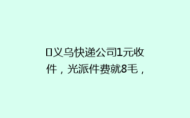 义乌快递公司1元收件,光派件费就8毛,他们靠什么盈利?