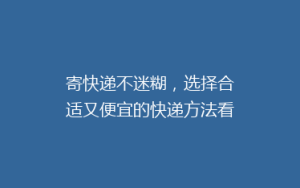 寄快递不迷糊,选择合适又便宜的快递方法看这里!