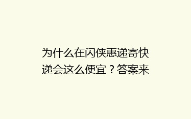 为什么在闪侠惠递寄快递会这么便宜?答案来了