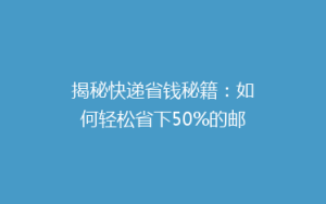 揭秘快递省钱秘籍:如何轻松省下50%的邮费?