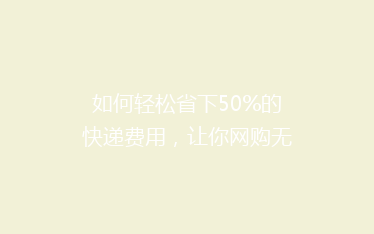 如何轻松省下50%的快递费用,让你网购无忧!