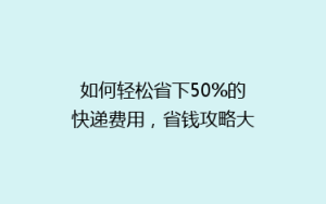 如何轻松省下50%的快递费用,省钱攻略大公开!