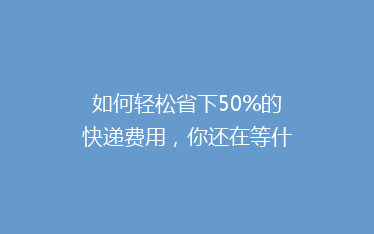如何轻松省下50%的快递费用,你还在等什么?