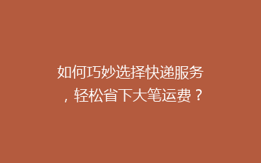 如何巧妙选择快递服务,轻松省下大笔运费?揭秘省钱秘籍!