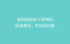 如何轻松省下50%的快递费用,告别高价邮寄烦恼?