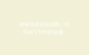 揭秘快递省钱攻略:如何省下50%的运费,还能快速送达?