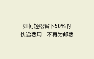 如何轻松省下50%的快递费用,不再为邮费发愁?