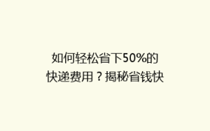 如何轻松省下50%的快递费用?揭秘省钱快递攻略