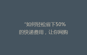 “如何轻松省下50%的快递费用,让你网购更实惠!”