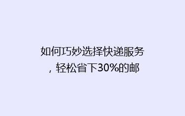 如何巧妙选择快递服务,轻松省下30%的邮费?揭秘省钱秘籍!