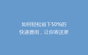 如何轻松省下50%的快递费用,让你寄送更实惠!