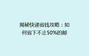 揭秘快递省钱攻略:如何省下不止50%的邮费?