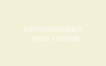 如何巧妙选择快递服务,轻松省下30%的邮寄费用?揭秘省钱秘籍