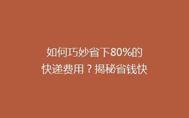 如何巧妙省下80%的快递费用?揭秘省钱快递攻略