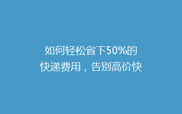 如何轻松省下50%的快递费用，告别高价快递困扰！