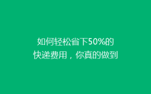 如何轻松省下50%的快递费用,你真的做到了吗?