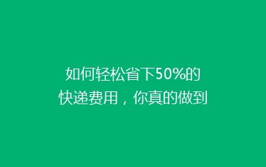 如何轻松省下50%的快递费用,你真的做到了吗?