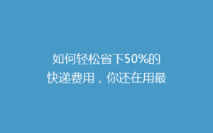 如何轻松省下50%的快递费用,你还在用最贵的方式吗?