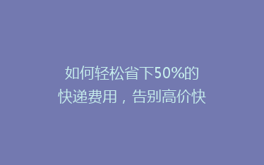 如何轻松省下50%的快递费用,告别高价快递的烦恼?