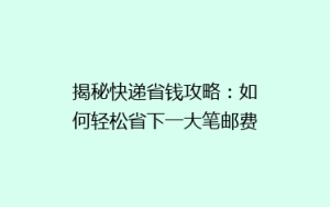 揭秘快递省钱攻略:如何轻松省下一大笔邮费?
