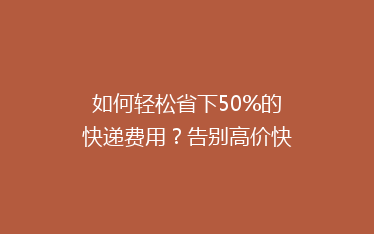 如何轻松省下50%的快递费用？告别高价快递，轻松邮寄！