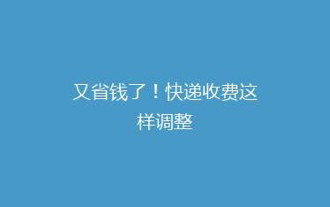 又省钱了!快递收费这样调整
