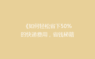 《如何轻松省下50%的快递费用,省钱秘籍大公开!》