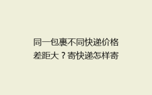同一包裹不同快递价格差距大?寄快递怎样寄更省钱?