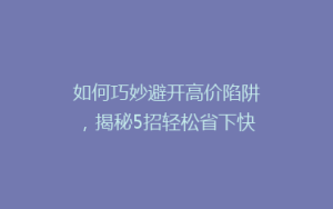 如何巧妙避开高价陷阱,揭秘5招轻松省下快递费用?
