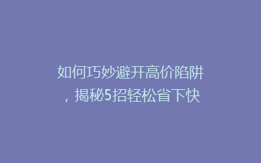 如何巧妙避开高价陷阱,揭秘5招轻松省下快递费用?