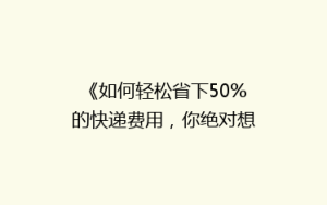 《如何轻松省下50%的快递费用,你绝对想不到的省钱技巧!》
