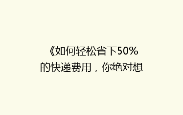 《如何轻松省下50%的快递费用,你绝对想不到的省钱技巧!》