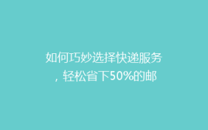 如何巧妙选择快递服务,轻松省下50%的邮费?揭秘省钱秘籍!
