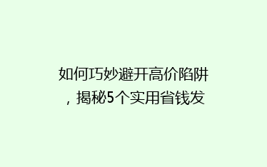 如何巧妙避开高价陷阱,揭秘5个实用省钱发快递秘诀!