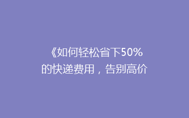 《如何轻松省下50%的快递费用,告别高价物流烦恼?》