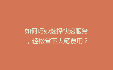 如何巧妙选择快递服务,轻松省下大笔费用?揭秘省钱秘籍!