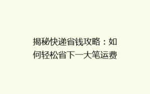 揭秘快递省钱攻略:如何轻松省下一大笔运费?