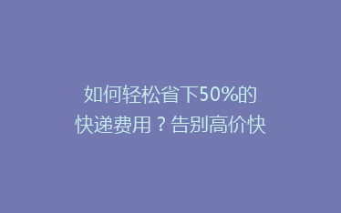 如何轻松省下50%的快递费用?告别高价快递的省钱秘籍!